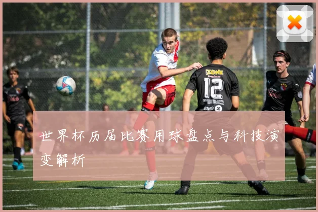 世界杯历届比赛用球盘点与科技演变解析