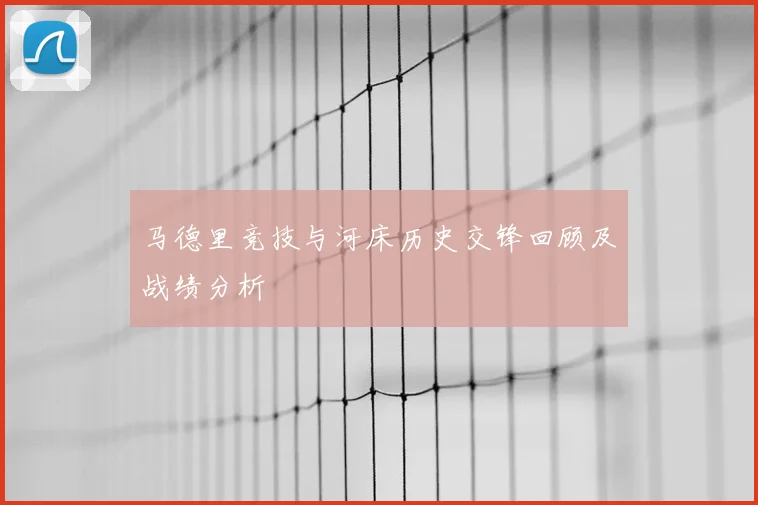 马德里竞技与河床历史交锋回顾及战绩分析