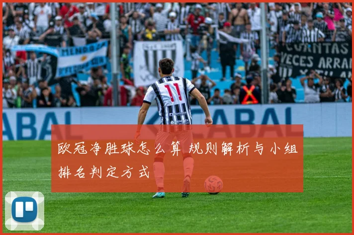 欧冠净胜球怎么算 规则解析与小组排名判定方式