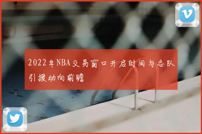 2022年NBA交易窗口开启时间与各队引援动向前瞻