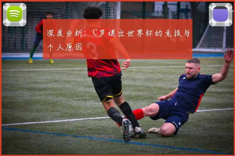 深度分析:C罗退出世界杯的竞技与个人原因