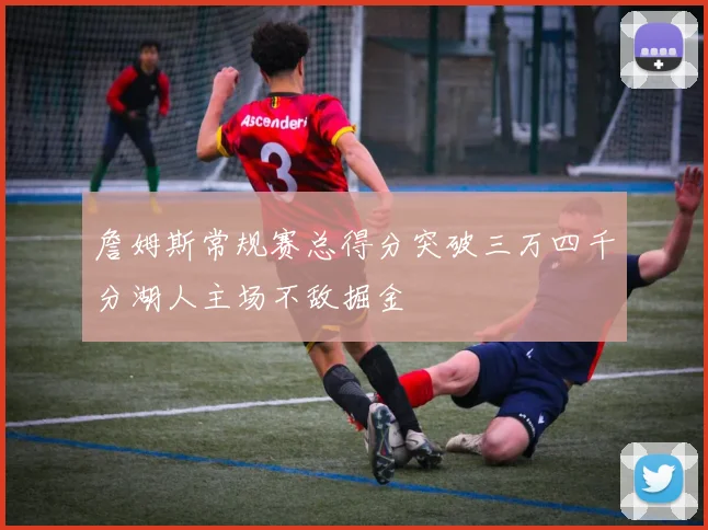 詹姆斯常规赛总得分突破三万四千分湖人主场不敌掘金