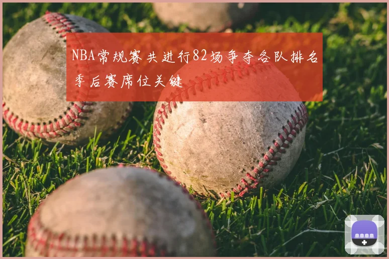 NBA常规赛共进行82场争夺各队排名季后赛席位关键
