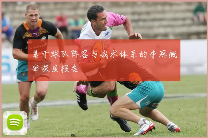 基于球队阵容与战术体系的夺冠概率深度报告