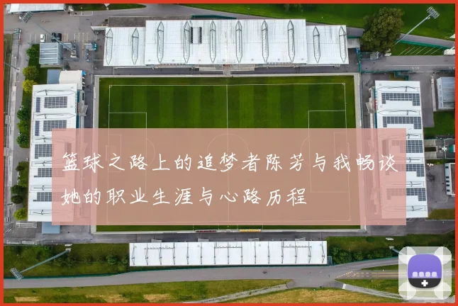 篮球之路上的追梦者陈芳与我畅谈她的职业生涯与心路历程