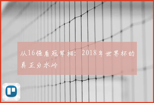 从16强看冠军相：2018年世界杯的真正分水岭