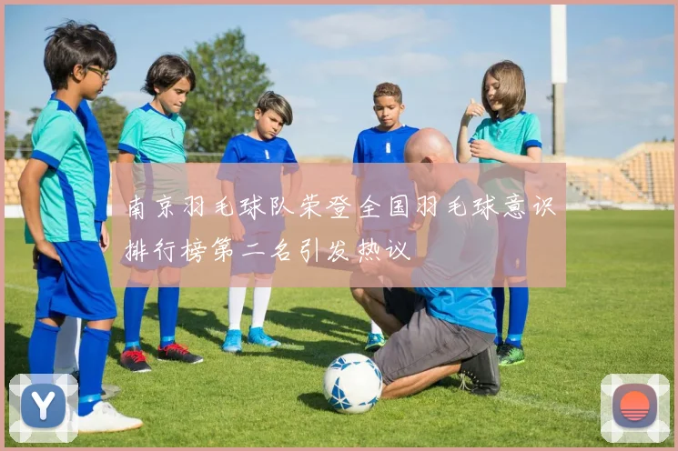 南京羽毛球队荣登全国羽毛球意识排行榜第二名引发热议