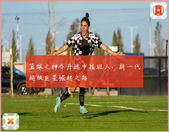 篮球之神乔丹选中接班人,新一代超级巨星崛起之路