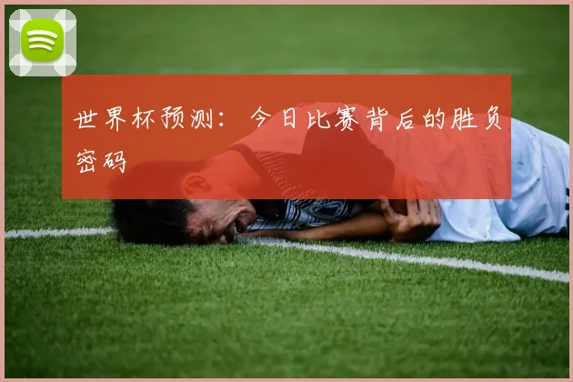 世界杯预测:今日比赛背后的胜负密码