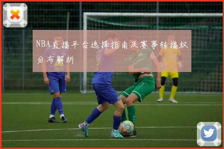 NBA直播平台选择指南及赛事转播权分布解析