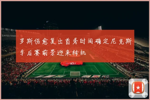 罗斯伤愈复出首秀时间确定尼克斯季后赛前景迎来转机