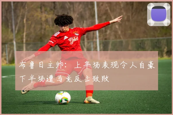 布鲁日主帅:上半场表现令人自豪下半场遭马竞反击致败