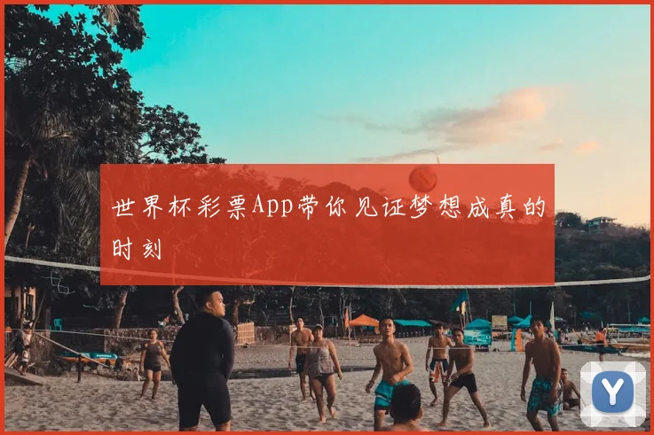 世界杯彩票App带你见证梦想成真的时刻