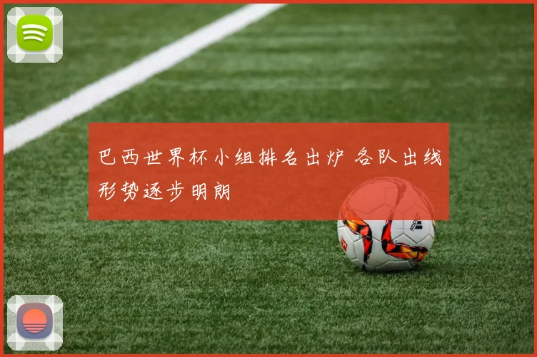 巴西世界杯小组排名出炉 各队出线形势逐步明朗