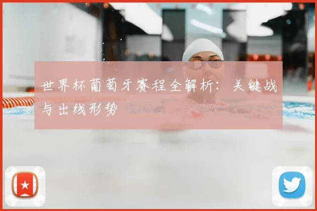 世界杯葡萄牙赛程全解析:关键战与出线形势