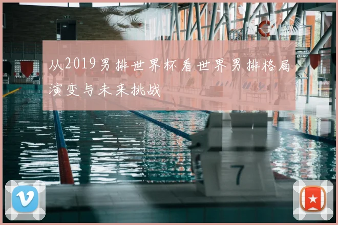 从2019男排世界杯看世界男排格局演变与未来挑战
