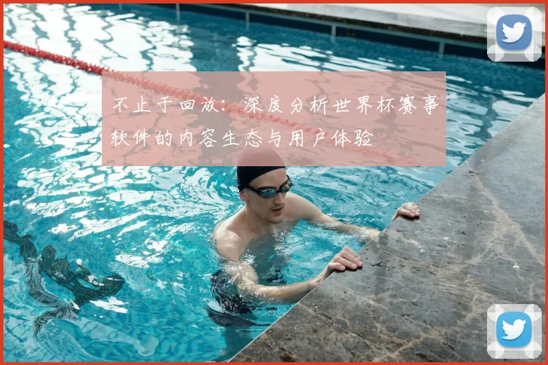 不止于回放：深度分析世界杯赛事软件的内容生态与用户体验