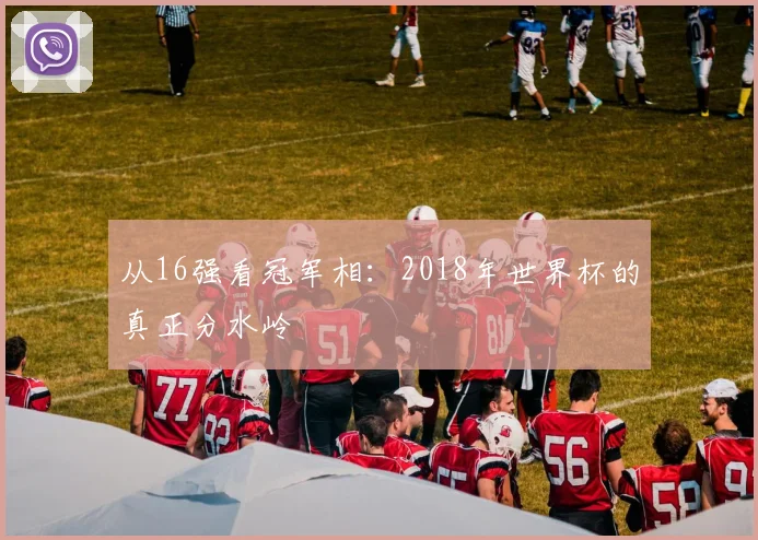 从16强看冠军相：2018年世界杯的真正分水岭