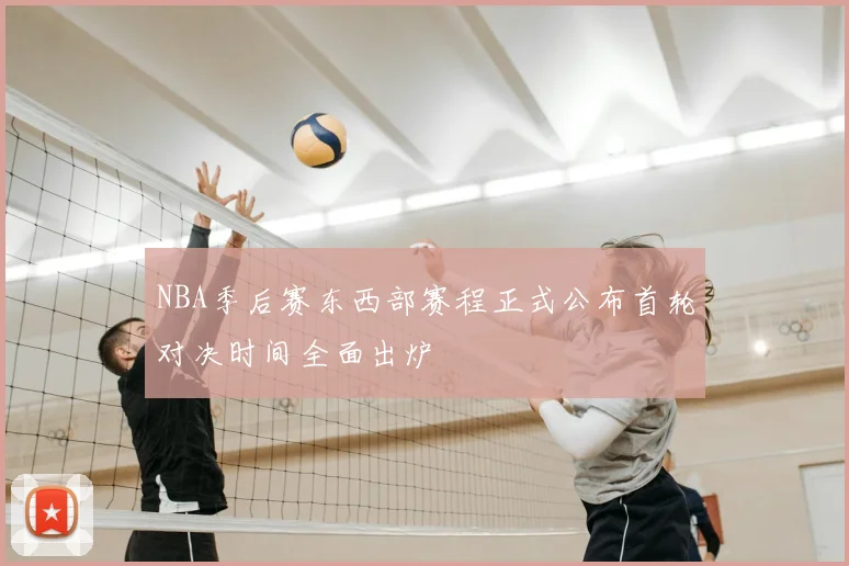 NBA季后赛东西部赛程正式公布首轮对决时间全面出炉