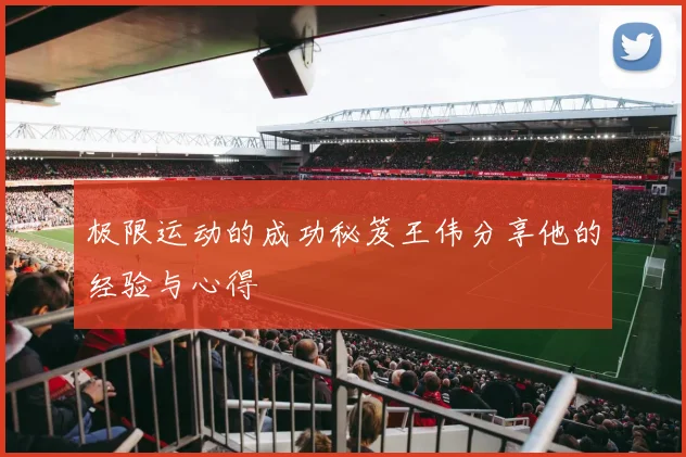 极限运动的成功秘笈王伟分享他的经验与心得