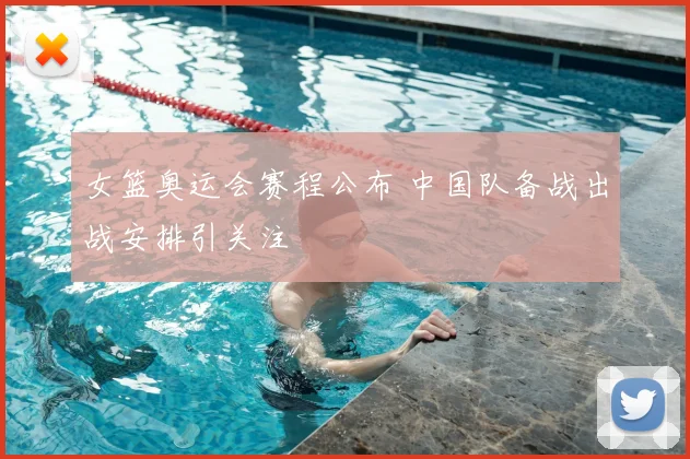 女篮奥运会赛程公布 中国队备战出战安排引关注