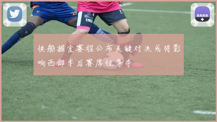 快船掘金赛程公布关键对决或将影响西部季后赛席位争夺