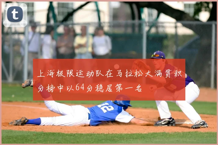 上海极限运动队在马拉松大满贯积分榜中以64分稳居第一名