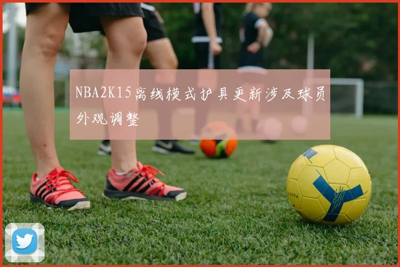 NBA2K15离线模式护具更新涉及球员外观调整