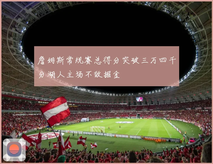 詹姆斯常规赛总得分突破三万四千分湖人主场不敌掘金