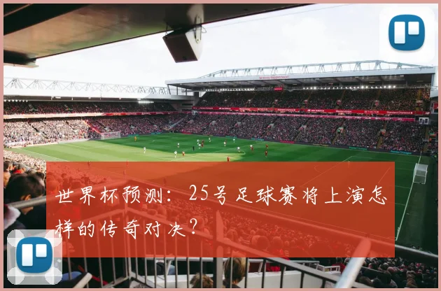 世界杯预测:25号足球赛将上演怎样的传奇对决?