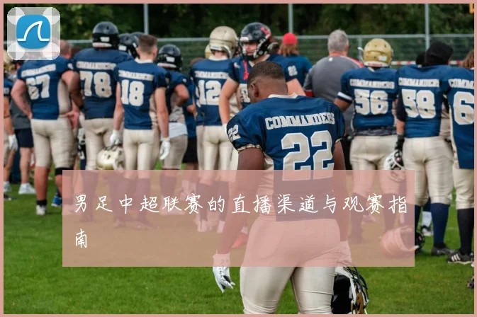 男足中超联赛的直播渠道与观赛指南