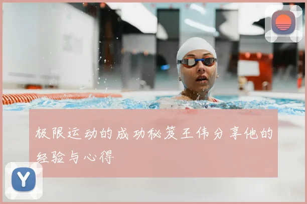 极限运动的成功秘笈王伟分享他的经验与心得