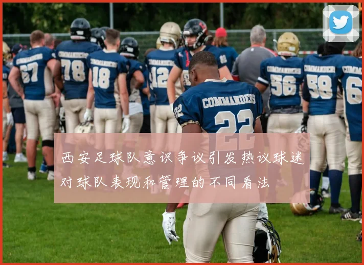 西安足球队意识争议引发热议球迷对球队表现和管理的不同看法