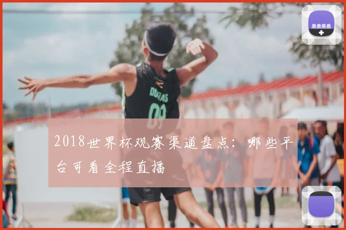 2018世界杯观赛渠道盘点：哪些平台可看全程直播
