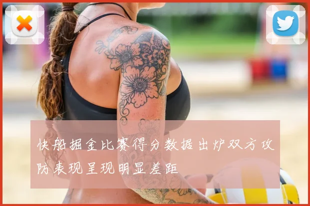 快船掘金比赛得分数据出炉双方攻防表现呈现明显差距