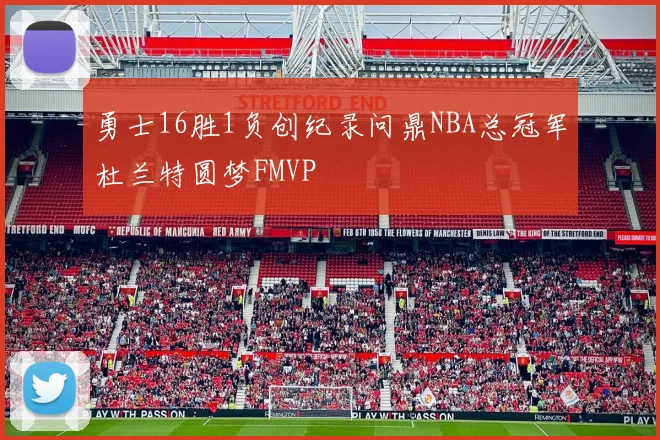 勇士16胜1负创纪录问鼎NBA总冠军杜兰特圆梦FMVP