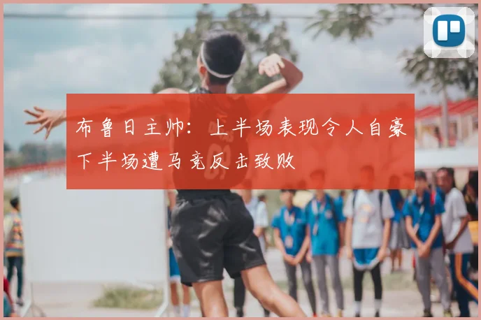 布鲁日主帅:上半场表现令人自豪下半场遭马竞反击致败