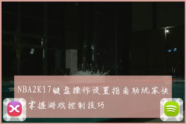 NBA2K17键盘操作设置指南助玩家快速掌握游戏控制技巧