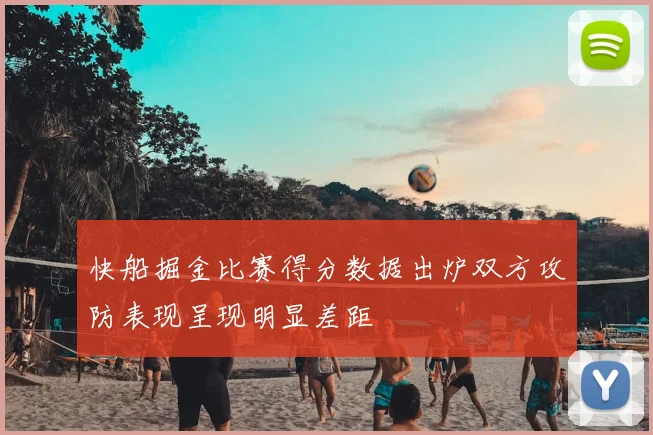 快船掘金比赛得分数据出炉双方攻防表现呈现明显差距