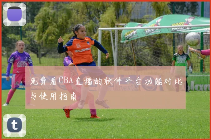 免费看CBA直播的软件平台功能对比与使用指南