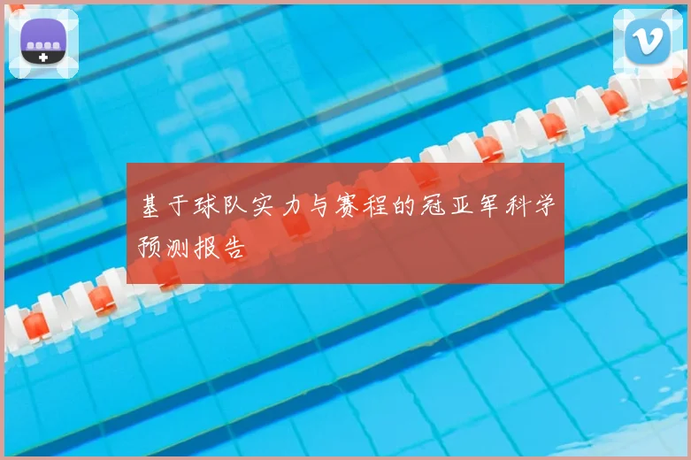 基于球队实力与赛程的冠亚军科学预测报告