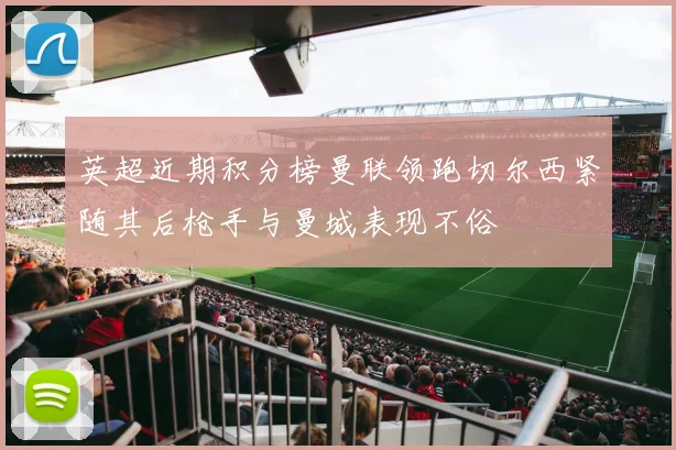 英超近期积分榜曼联领跑切尔西紧随其后枪手与曼城表现不俗