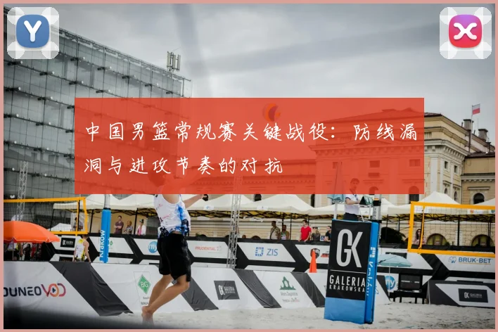 中国男篮常规赛关键战役：防线漏洞与进攻节奏的对抗