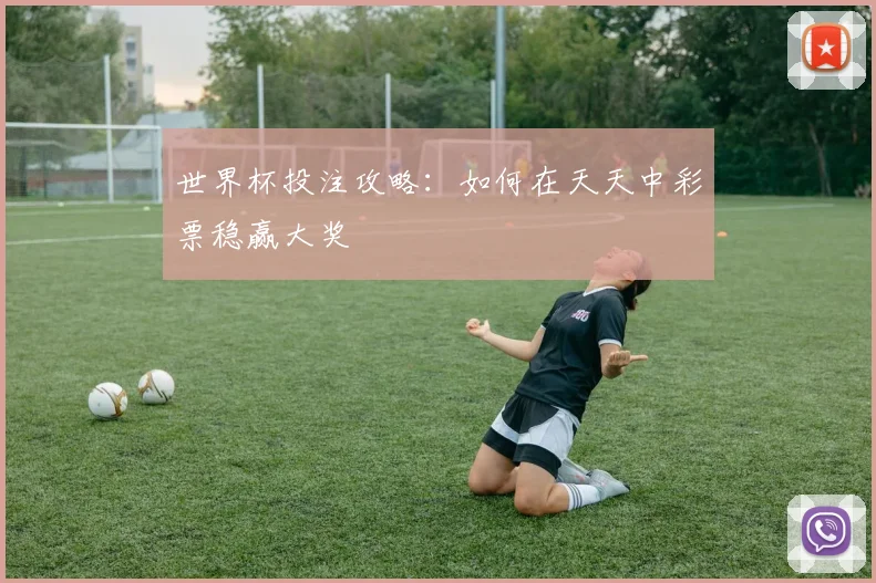 世界杯投注攻略：如何在天天中彩票稳赢大奖