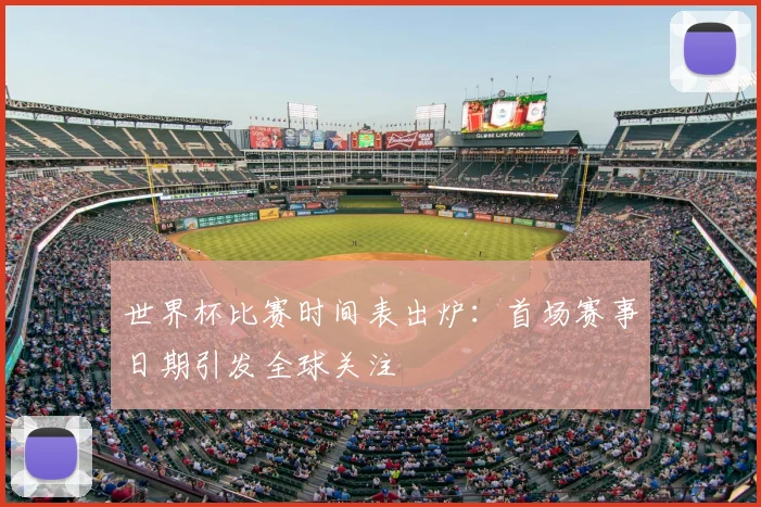世界杯比赛时间表出炉:首场赛事日期引发全球关注