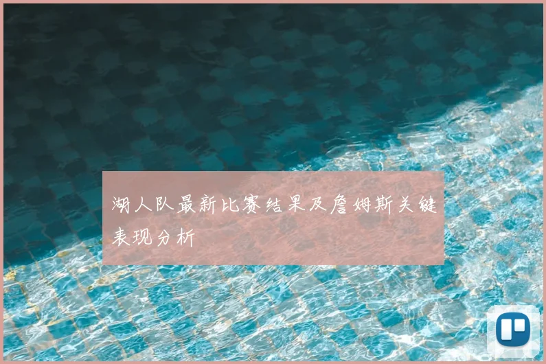 湖人队最新比赛结果及詹姆斯关键表现分析