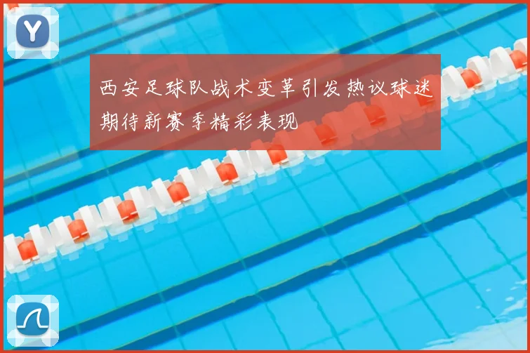 西安足球队战术变革引发热议球迷期待新赛季精彩表现