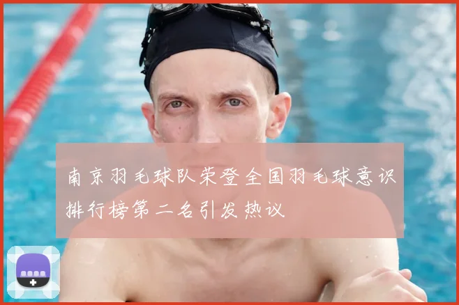南京羽毛球队荣登全国羽毛球意识排行榜第二名引发热议