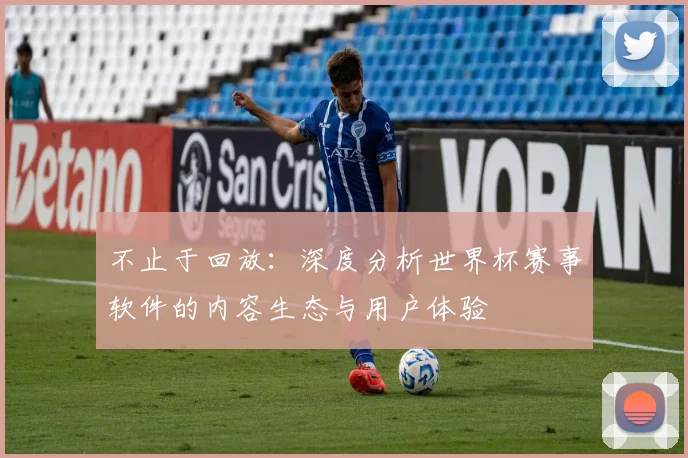 不止于回放:深度分析世界杯赛事软件的内容生态与用户体验