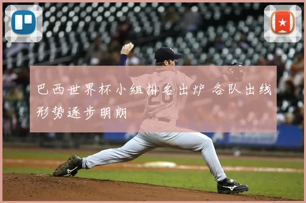 巴西世界杯小组排名出炉 各队出线形势逐步明朗